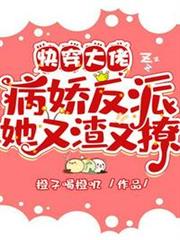 快穿大佬:病嬌反派她又渣又撩 快穿大佬:病嬌反派她又渣又撩