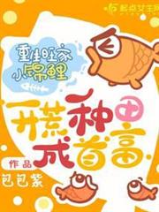 重生旺家小錦鯉,開荒種田成首富 重生旺家小錦鯉,開荒種田成首富