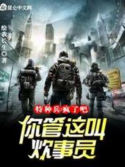 特種兵:瘋了吧!你管這叫炊事員 特種兵:瘋了吧!你管這叫炊事員