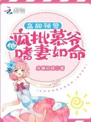 高甜預警!瘋批慕爺他嗜妻如命 高甜預警!瘋批慕爺他嗜妻如命