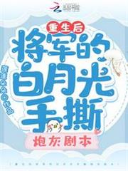 重生後將軍的白月光手撕炮灰劇本 重生後將軍的白月光手撕炮灰劇本