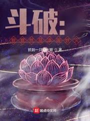 斗破:我竟然是淨蓮妖火 斗破:我竟然是淨蓮妖火