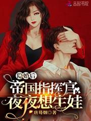 隱婚後,帝國指揮官夜夜想生娃 隱婚後,帝國指揮官夜夜想生娃