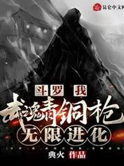 斗羅:我,武魂青銅槍,無限進化 斗羅:我,武魂青銅槍,無限進化