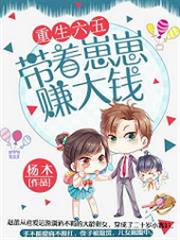 重生六五帶著崽崽賺大錢 重生六五帶著崽崽賺大錢
