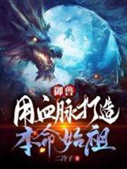 御獸,用血脈打造本命始祖 御獸,用血脈打造本命始祖