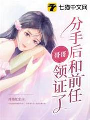 分手後和前任哥哥領證了 分手後和前任哥哥領證了