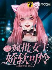 快穿之瘋批女主嬌軟可憐 快穿之瘋批女主嬌軟可憐