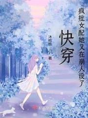 快穿:瘋批女配她又在崩人設了 快穿:瘋批女配她又在崩人設了