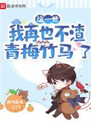 這一世,我再也不渣青梅竹馬了 這一世,我再也不渣青梅竹馬了