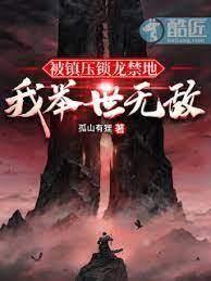 被鎮壓鎖龍禁地,我舉世無敵 被鎮壓鎖龍禁地,我舉世無敵