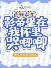 荒野求生:影帝坐在我懷裡哭唧唧 荒野求生:影帝坐在我懷裡哭唧唧
