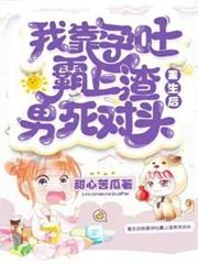 重生後我靠孕吐霸上渣男死對頭 重生後我靠孕吐霸上渣男死對頭