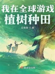 我在全球遊戲植樹種田 我在全球遊戲植樹種田