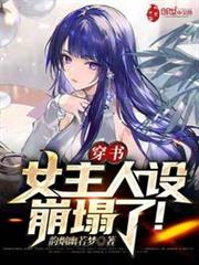 穿書,女主人設崩塌了! 穿書,女主人設崩塌了!