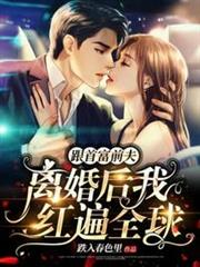 跟首富前夫離婚後我紅遍全球 跟首富前夫離婚後我紅遍全球