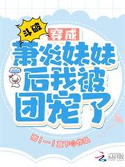 斗破:穿成蕭炎妹妹後我被團寵了 斗破:穿成蕭炎妹妹後我被團寵了