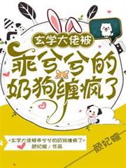 玄學大佬被乖兮兮的奶狗纏瘋了 玄學大佬被乖兮兮的奶狗纏瘋了