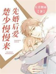 先婚後愛楚少慢慢來 先婚後愛楚少慢慢來