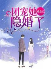 團寵她重生後隱婚了 團寵她重生後隱婚了