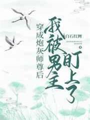 穿成炮灰師尊后我被男主盯上了 穿成炮灰師尊后我被男主盯上了
