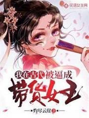 我在古代被逼成帶貨女王 我在古代被逼成帶貨女王