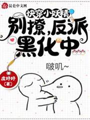 快穿小妖精:別撩,反派黑化中 快穿小妖精:別撩,反派黑化中