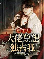 重生後大佬總想獨占我 重生後大佬總想獨占我