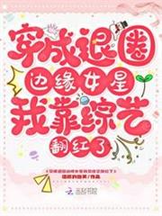 穿成退圈邊緣女星我靠綜藝翻紅了 穿成退圈邊緣女星我靠綜藝翻紅了