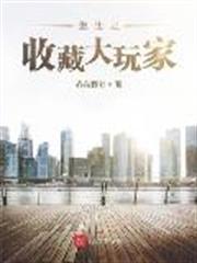 重生之收藏大玩家 重生之收藏大玩家