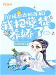 穿成惡毒師尊后,我把孽徒養嬌了 穿成惡毒師尊后,我把孽徒養嬌了