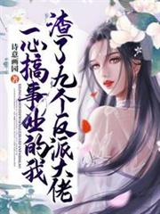 一心搞事業的我渣了九個反派大佬 一心搞事業的我渣了九個反派大佬