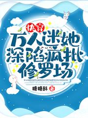 快穿:萬人迷她深陷瘋批修羅場 快穿:萬人迷她深陷瘋批修羅場
