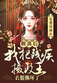 和離後我把殘疾攝政王衣服撕壞了 和離後我把殘疾攝政王衣服撕壞了