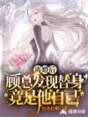 離婚後，顧總發現替身竟是他自己