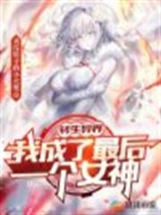 轉生異界:我成了最後一個女神 轉生異界:我成了最後一個女神