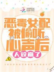 惡毒女配被偷聽心聲後人設崩了 惡毒女配被偷聽心聲後人設崩了