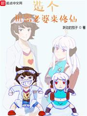 造個機器老婆來修仙 造個機器老婆來修仙