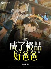 快穿:成了極品的好爸爸 快穿:成了極品的好爸爸
