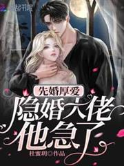 先婚厚愛:隱婚大佬他急了 先婚厚愛:隱婚大佬他急了