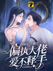 替嫁後,她讓偏執大佬愛不釋手 替嫁後,她讓偏執大佬愛不釋手