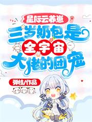 星際雲養崽:三歲奶包是全宇宙大佬的團寵 星際雲養崽:三歲奶包是全宇宙大佬的團寵