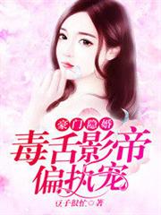 豪門隱婚:毒舌影帝偏執寵 豪門隱婚:毒舌影帝偏執寵
