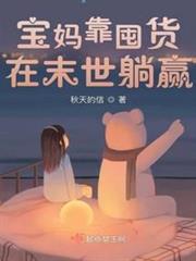 寶媽靠囤貨在末世躺贏 寶媽靠囤貨在末世躺贏