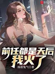 前任都是天后,我火了 前任都是天后,我火了