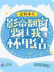 荒野求生:影帝翻窗要往我懷裡鑽 荒野求生:影帝翻窗要往我懷裡鑽