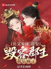 岳父朱棣,迎娶毀容郡主我樂麻了 岳父朱棣,迎娶毀容郡主我樂麻了
