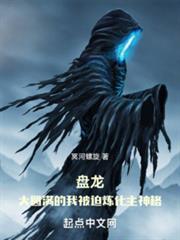 盤龍:大圓滿的我被迫煉化主神格 盤龍:大圓滿的我被迫煉化主神格