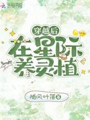 穿越後在星際養靈植 穿越後在星際養靈植