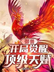 御獸:開局覺醒頂級天賦 御獸:開局覺醒頂級天賦